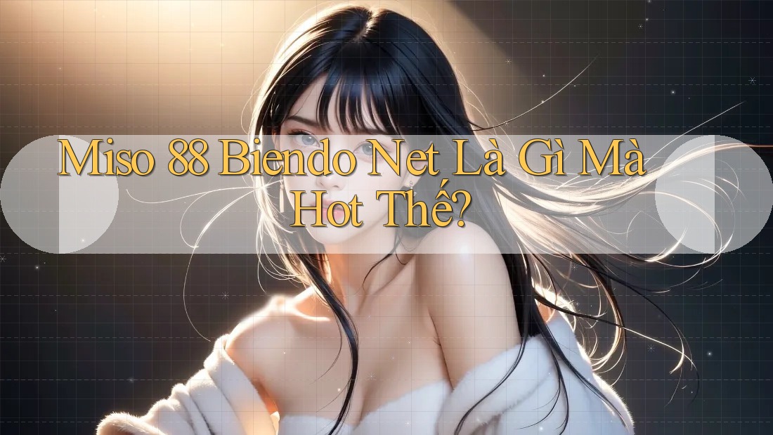 Miso 88 Biendo Net Là Gì Mà Hot Thế?