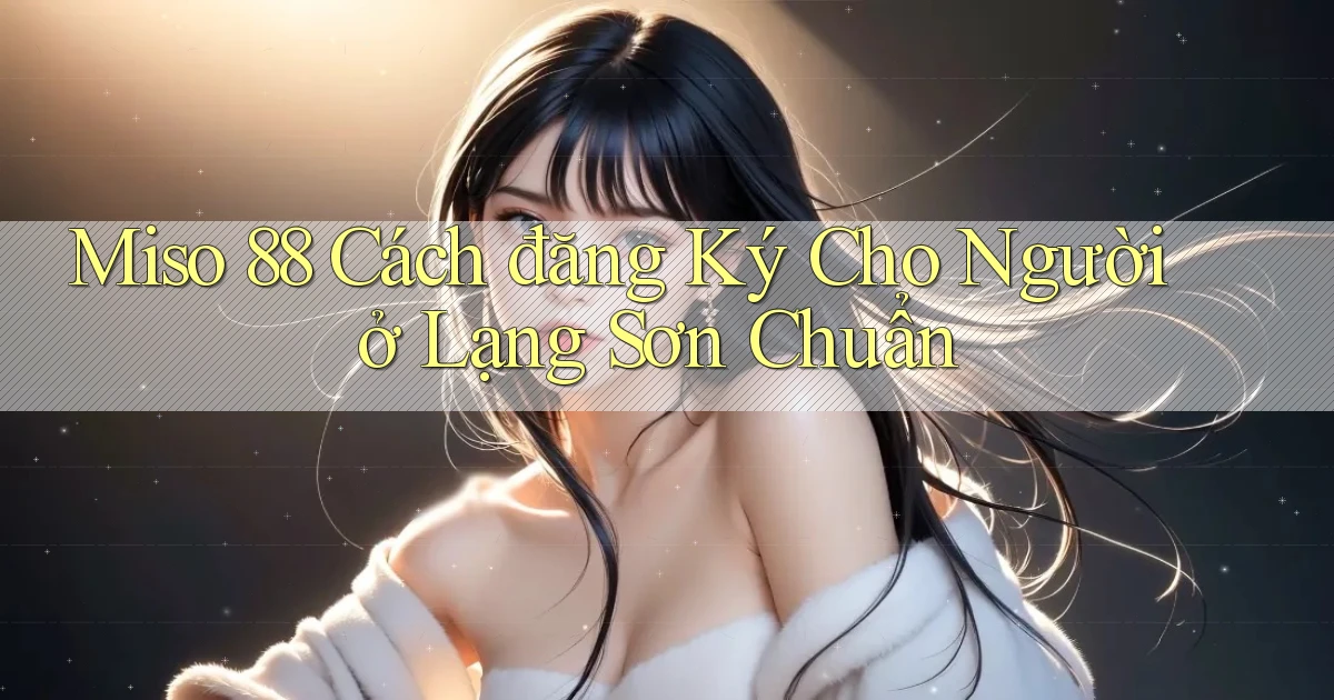 miso 88 cách đăng ký cho người ở Lạng Sơn chuẩn