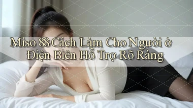 miso 88 cách làm cho người ở Điện Biên hỗ trợ rõ ràng