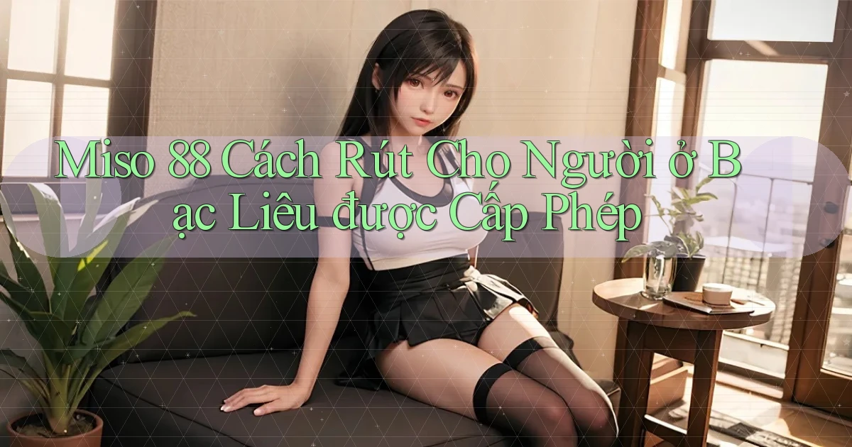 miso 88 cách rút cho người ở Bạc Liêu được cấp phép