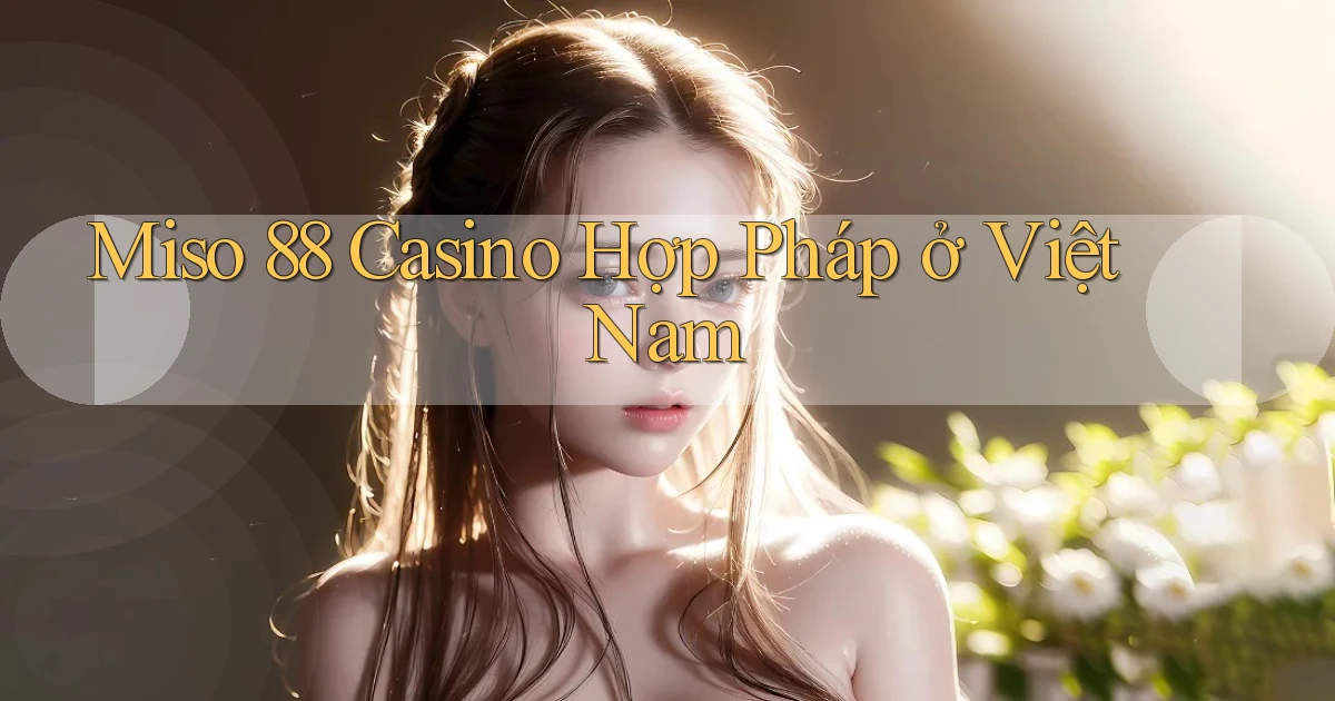 miso 88 casino hợp pháp ở việt nam