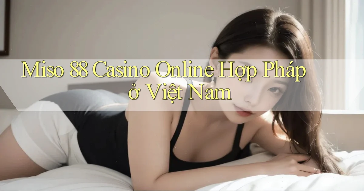 miso 88 casino online hợp pháp ở việt nam