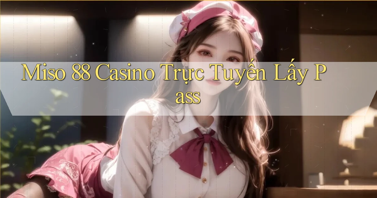 miso 88 casino trực tuyến lấy pass