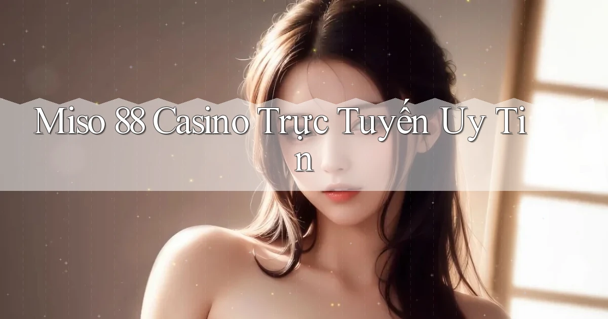 miso 88 casino trực tuyến uy tín