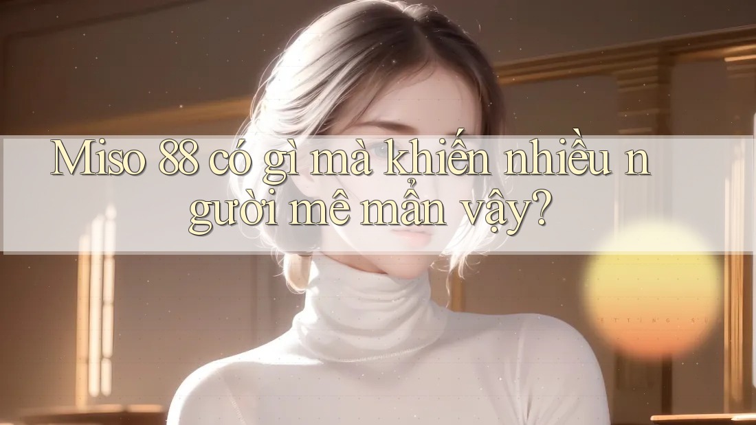 Miso 88 có gì mà khiến nhiều người mê mẩn vậy?