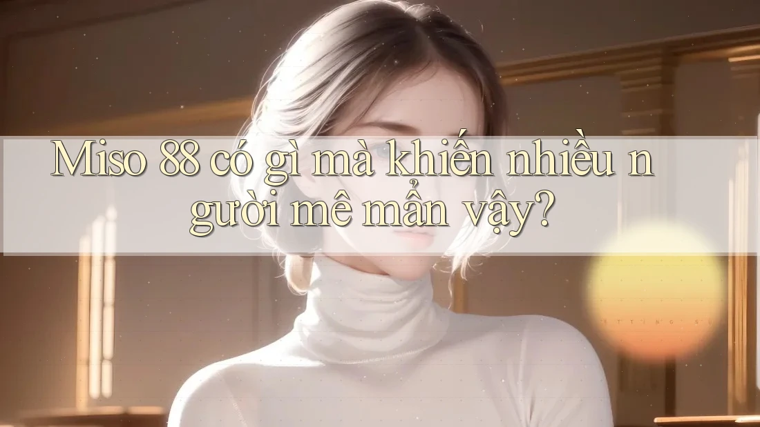 Miso 88 có gì mà khiến nhiều người mê mẩn vậy?