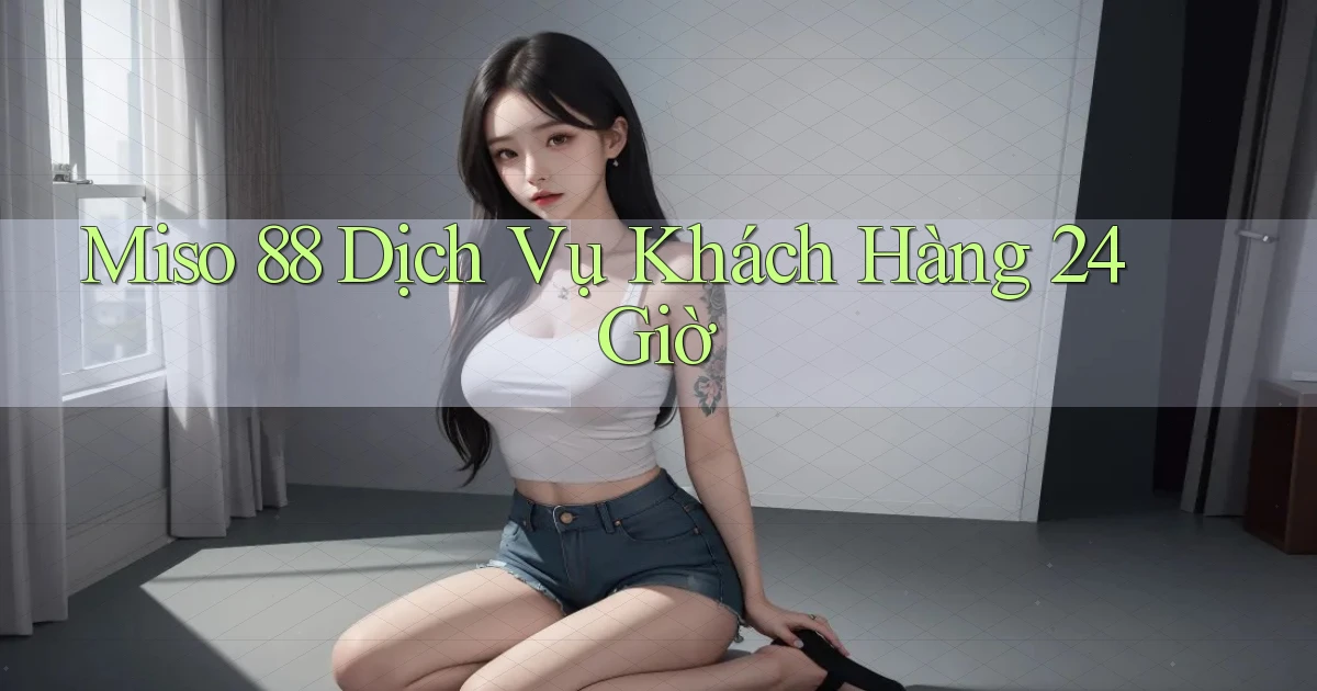 miso 88 Dịch vụ khách hàng 24 giờ