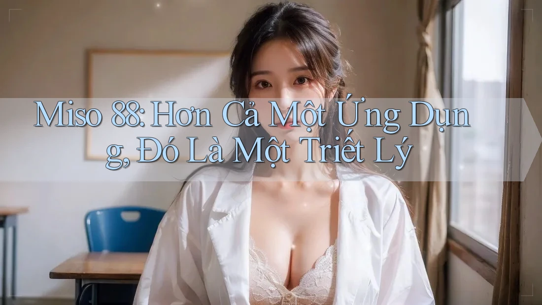 Miso 88: Hơn Cả Một Ứng Dụng, Đó Là Một Triết Lý