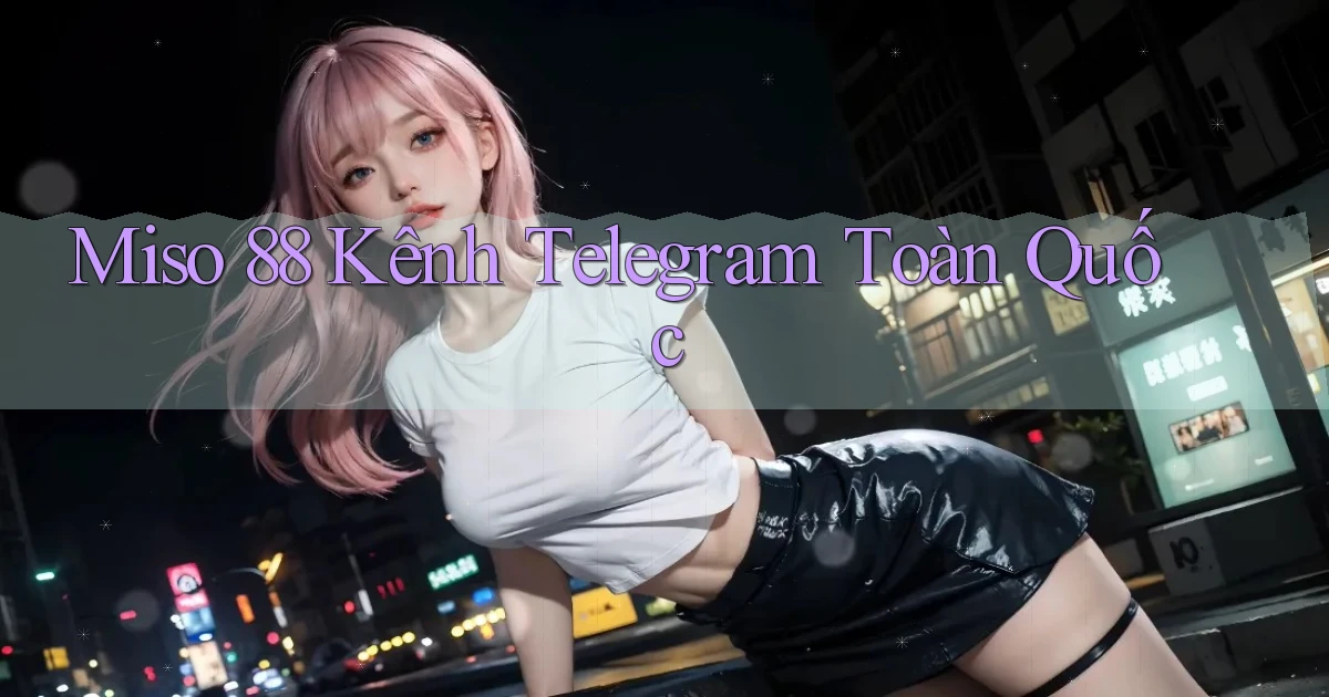miso 88 kênh telegram toàn quốc