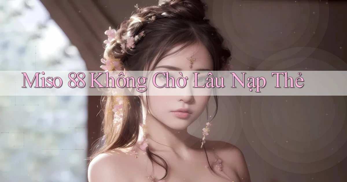 miso 88 không chờ lâu nạp thẻ