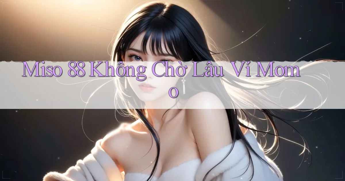 miso 88 không chờ lâu ví momo