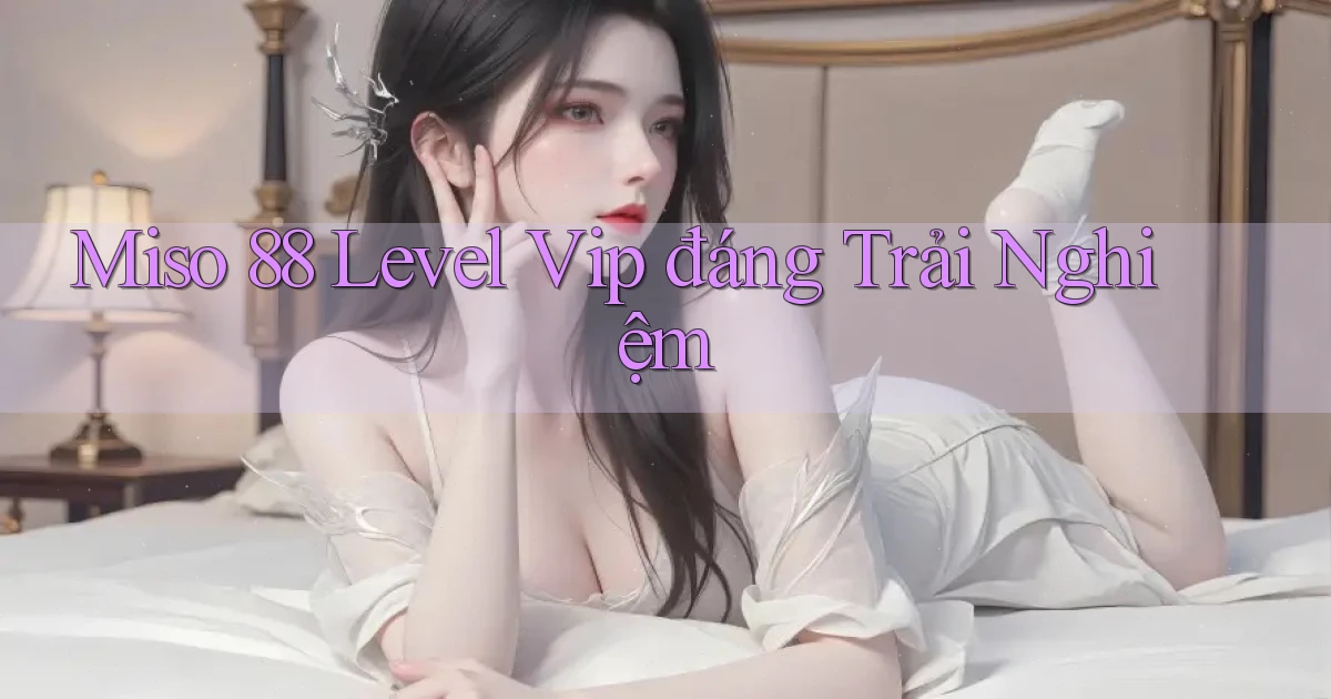 miso 88 level vip đáng trải nghiệm