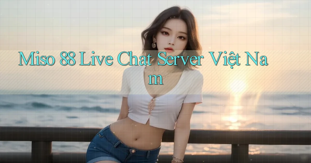miso 88 live chat server việt nam