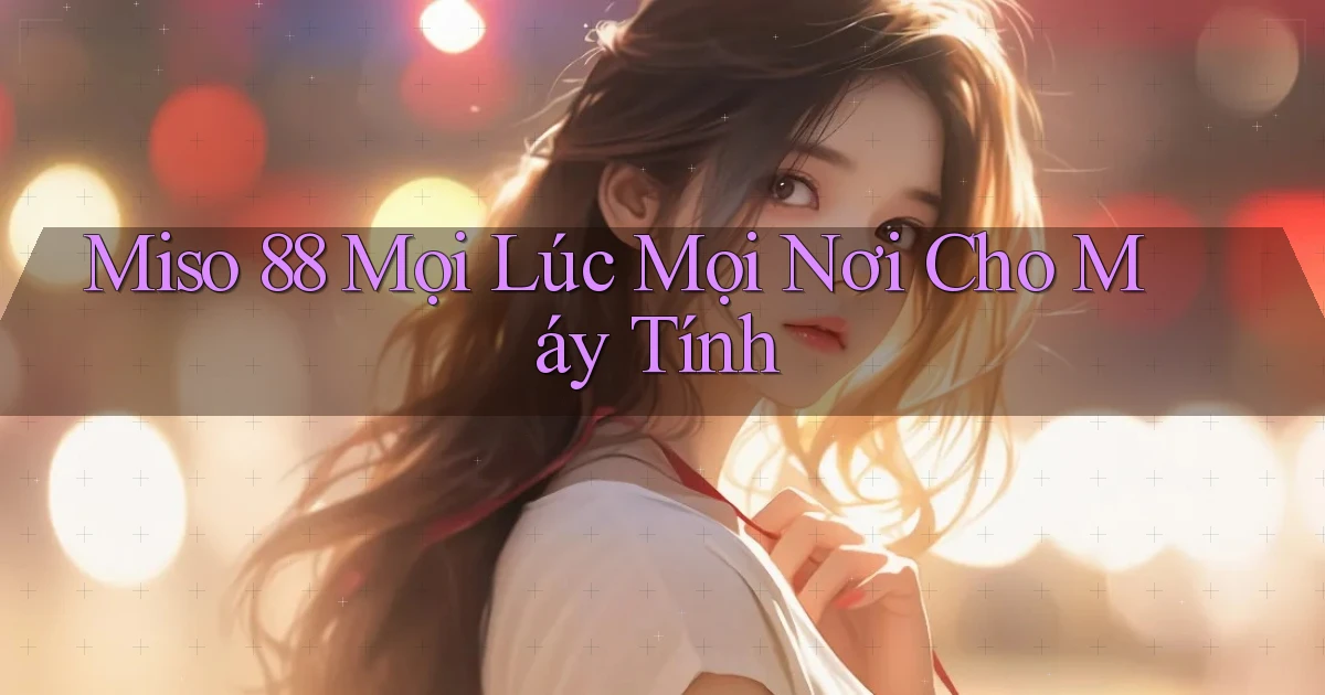 miso 88 mọi lúc mọi nơi cho máy tính