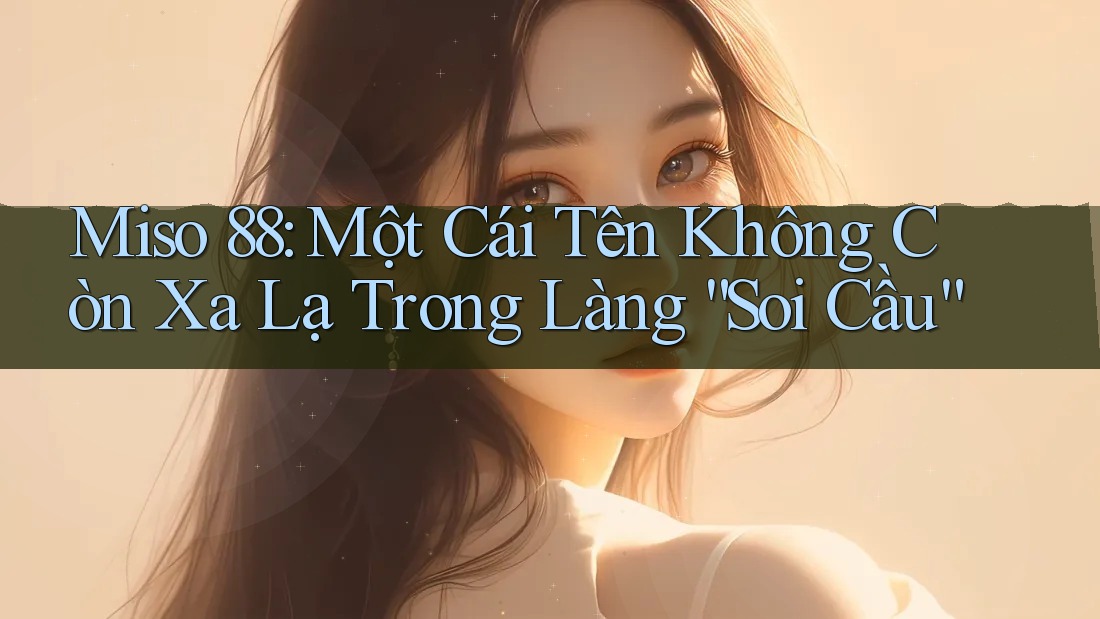 Miso 88: Một Cái Tên Không Còn Xa Lạ Trong Làng “Soi Cầu”