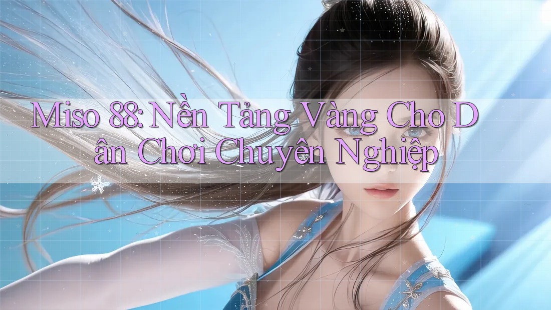 Miso 88: Nền Tảng Vàng Cho Dân Chơi Chuyên Nghiệp
