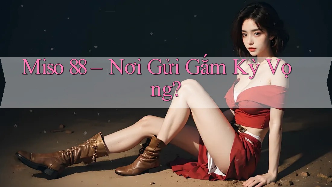 Miso 88 – Nơi Gửi Gắm Kỳ Vọng?