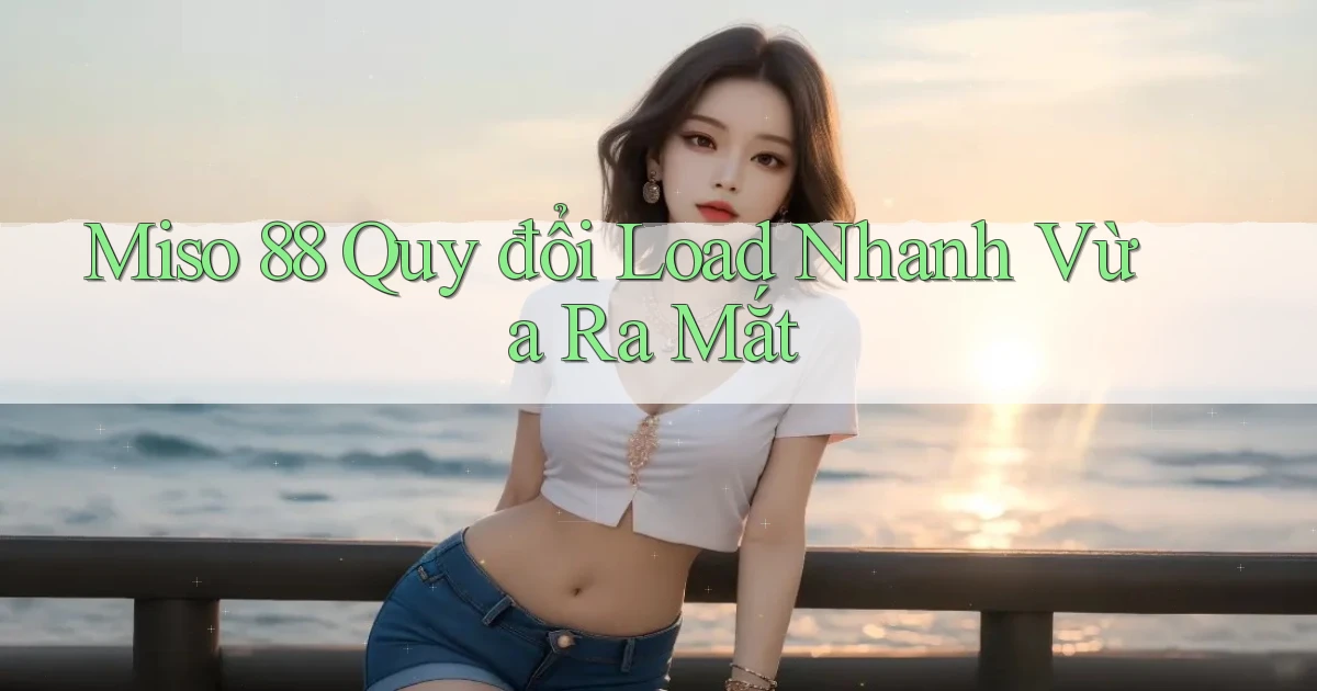 miso 88 quy đổi load nhanh vừa ra mắt