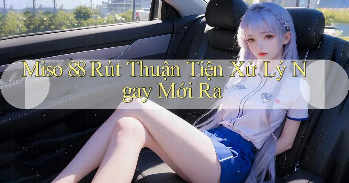 miso 88 rút thuận tiện xử lý ngay mới ra