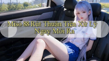 miso 88 rút thuận tiện xử lý ngay mới ra