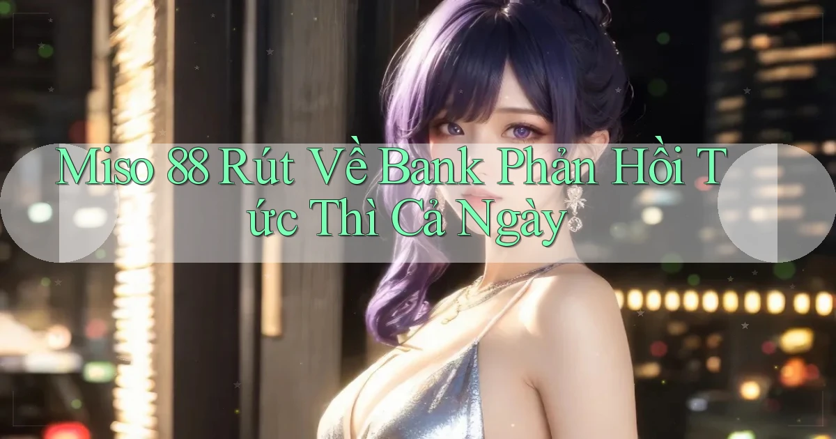 miso 88 rút về bank phản hồi tức thì cả ngày