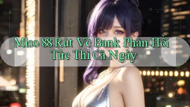 miso 88 rút về bank phản hồi tức thì cả ngày