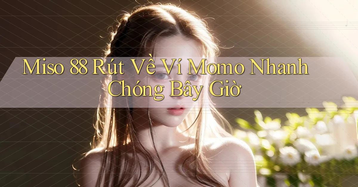miso 88 rút về ví momo nhanh chóng bây giờ