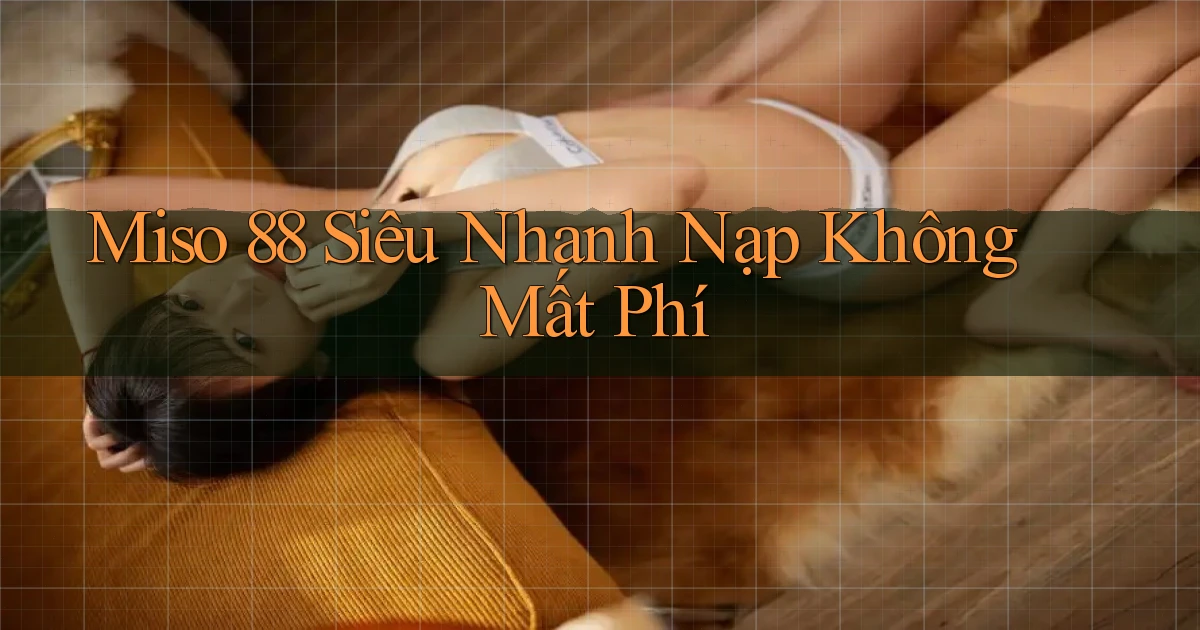 miso 88 siêu nhanh nạp không mất phí