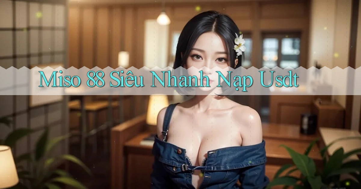 miso 88 siêu nhanh nạp usdt