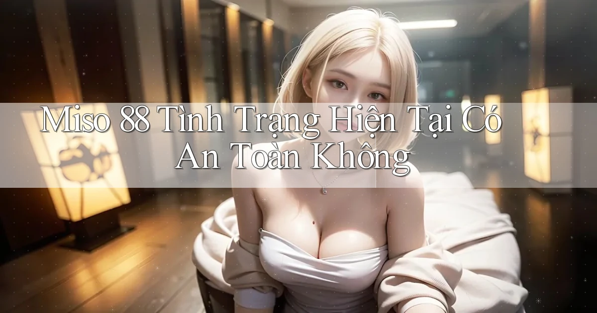 miso 88 tình trạng hiện tại có an toàn không