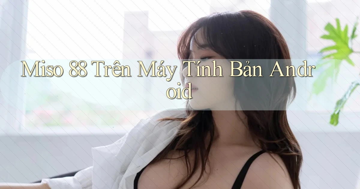 miso 88 trên máy tính bản android