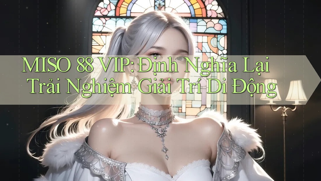 MISO 88 VIP: Định Nghĩa Lại Trải Nghiệm Giải Trí Di Động
