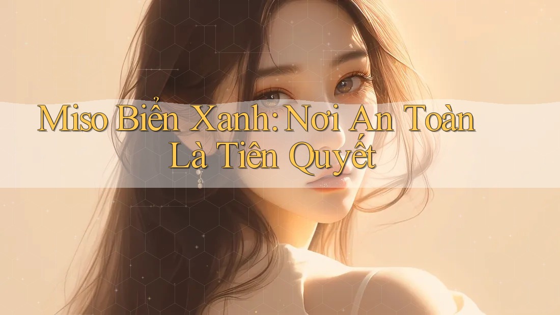 Miso Biển Xanh: Nơi An Toàn Là Tiên Quyết