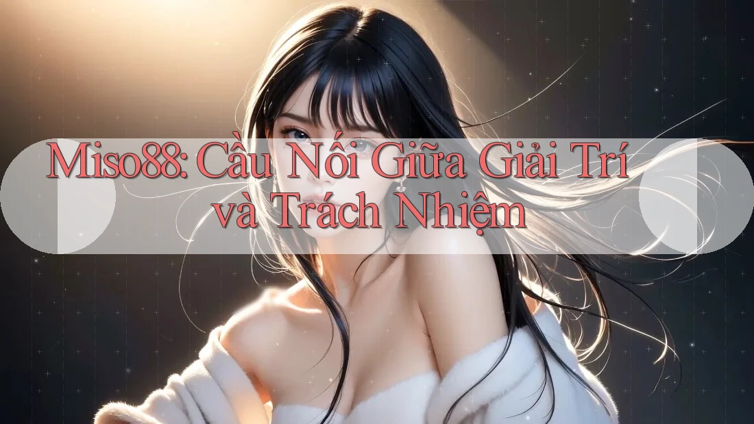 Miso88: Cầu Nối Giữa Giải Trí và Trách Nhiệm
