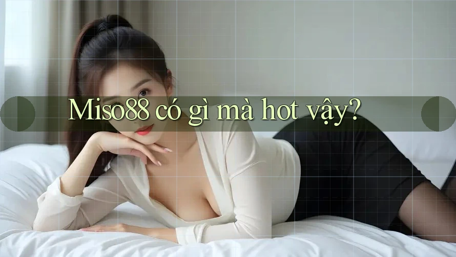 Miso88 có gì mà hot vậy?