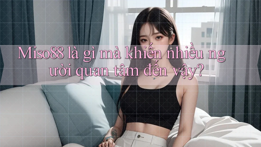 Miso88 là gì mà khiến nhiều người quan tâm đến vậy?