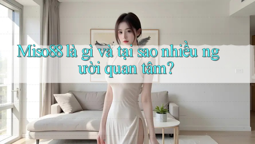 Miso88 là gì và tại sao nhiều người quan tâm?