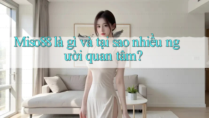 Miso88 là gì và tại sao nhiều người quan tâm? Miso88 là gì và tại sao nhiều người quan tâm?