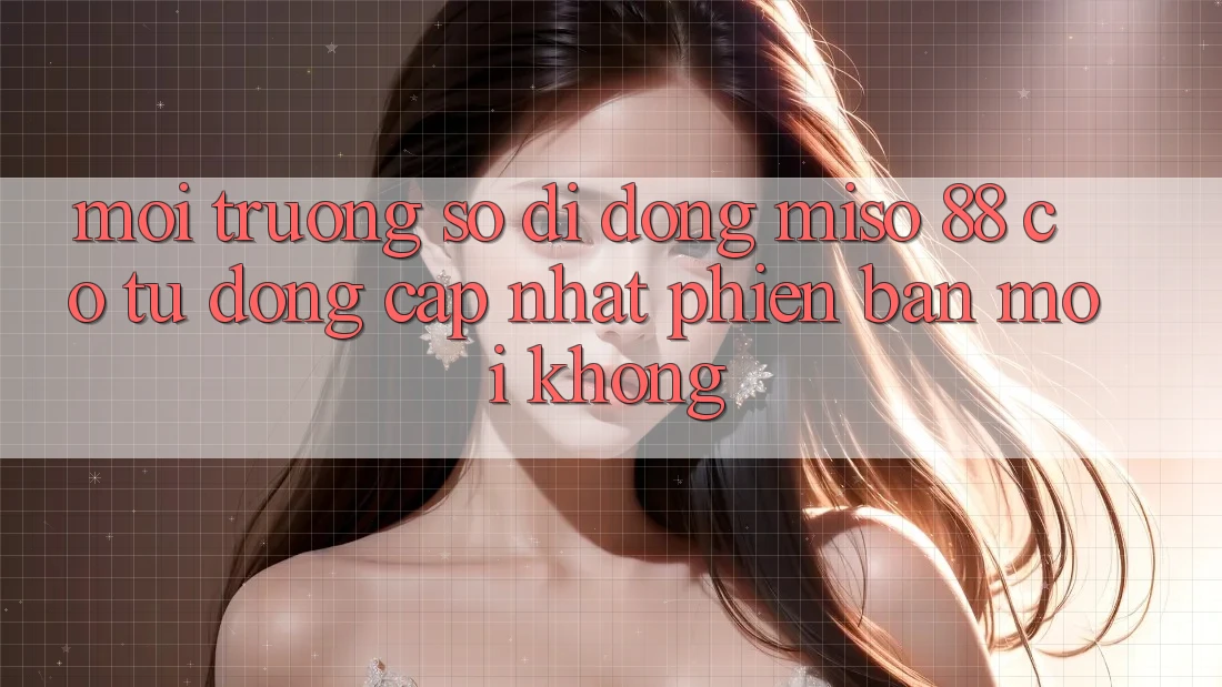 Môi trường số di động Miso 88 có tự động cập nhật phiên bản mới không?