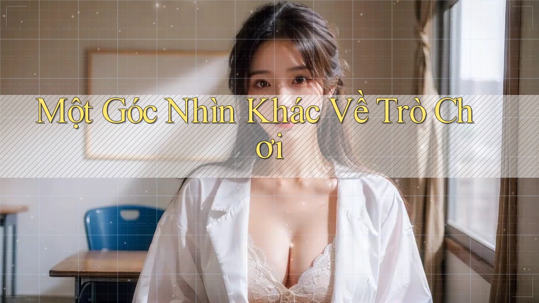 Một Góc Nhìn Khác về Trò Chơi
