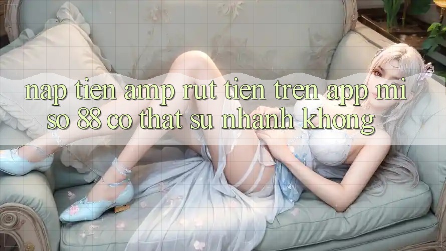 Nạp tiền &amp; rút tiền trên app Miso 88 có thật sự nhanh không?