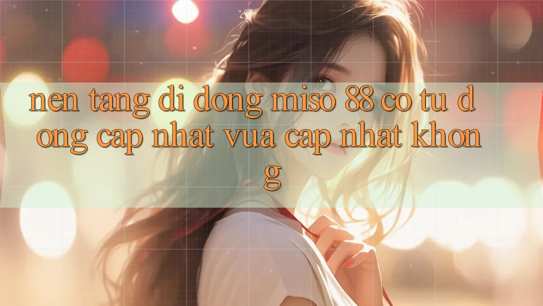 Nền tảng di động Miso 88 có tự động cập nhật vừa cập nhật không?
