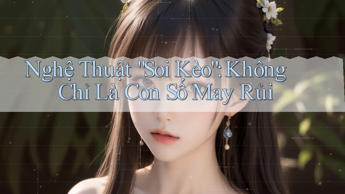 Nghệ Thuật “Soi Kèo”: Không Chỉ Là Con Số May Rủi