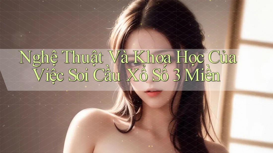 Nghệ Thuật Và Khoa Học Của Việc Soi Cầu Xổ Số 3 Miền