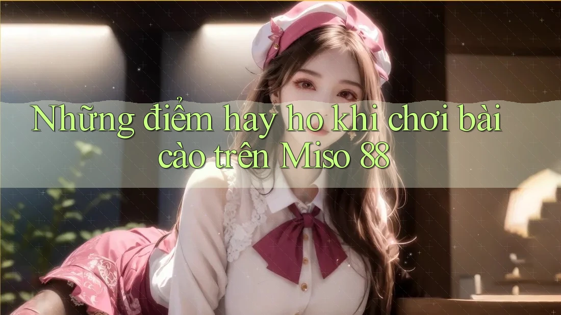 Những điểm hay ho khi chơi bài cào trên Miso 88