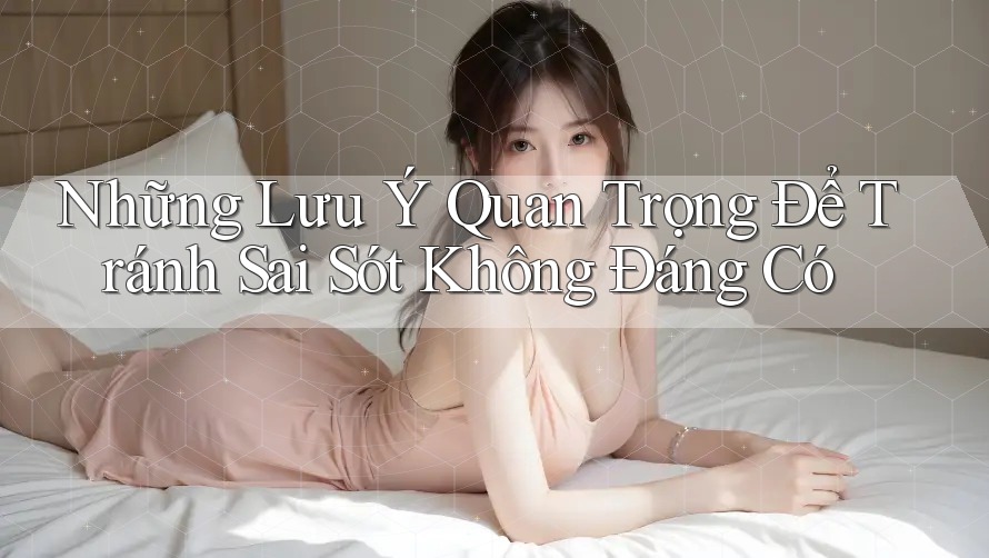 Những Lưu Ý Quan Trọng Để Tránh Sai Sót Không Đáng Có