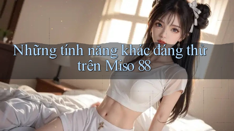 Những tính năng khác đáng thử trên Miso 88