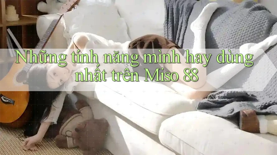 Những tính năng mình hay dùng nhất trên Miso 88