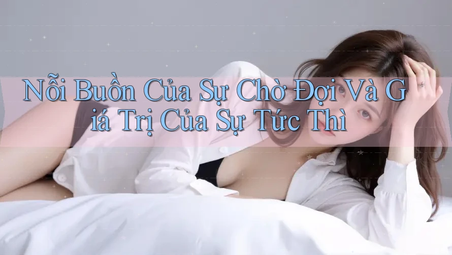 Nỗi Buồn Của Sự Chờ Đợi Và Giá Trị Của Sự Tức Thì