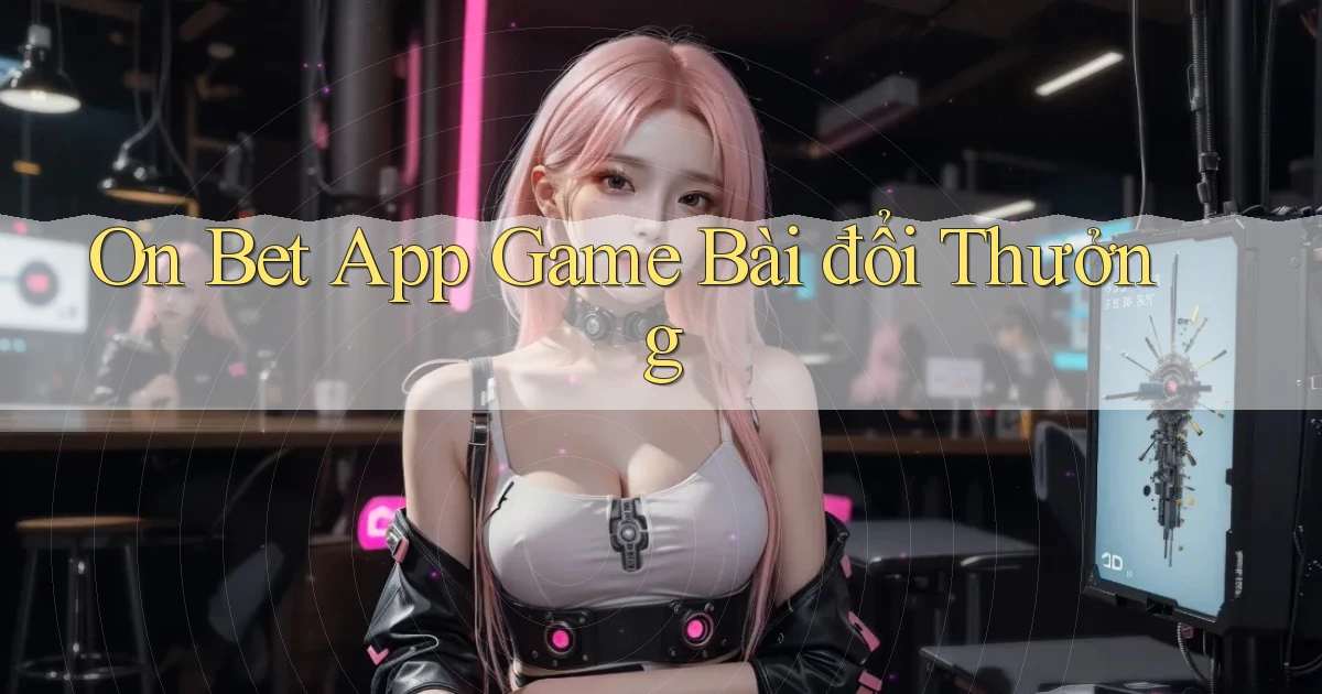 on bet app game bài đổi thưởng